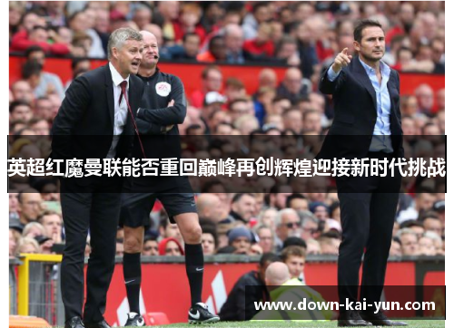 英超红魔曼联能否重回巅峰再创辉煌迎接新时代挑战