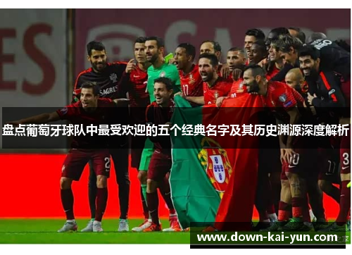 盘点葡萄牙球队中最受欢迎的五个经典名字及其历史渊源深度解析