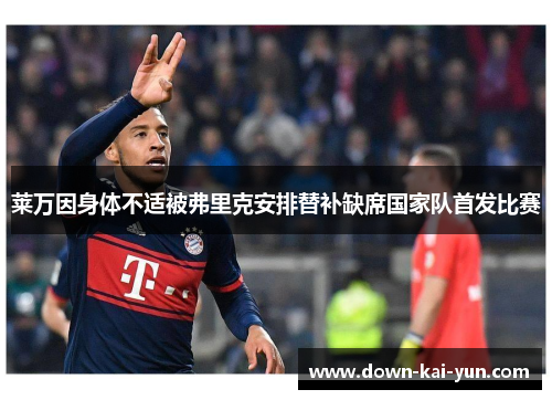 莱万因身体不适被弗里克安排替补缺席国家队首发比赛