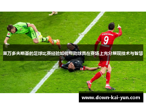 莱万多夫斯基的足球比赛经验如何帮助球员在赛场上充分展现技术与智慧