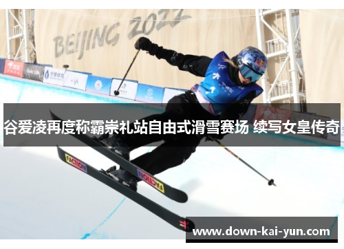 谷爱凌再度称霸崇礼站自由式滑雪赛场 续写女皇传奇