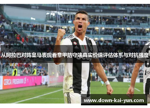 从阿拉巴对阵皇马表现看意甲防守端真实价值评估体系与对抗强度