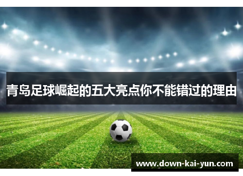 青岛足球崛起的五大亮点你不能错过的理由