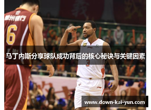 马丁内斯分享球队成功背后的核心秘诀与关键因素