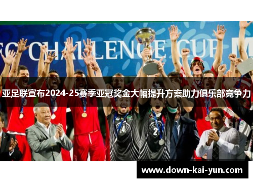 亚足联宣布2024-25赛季亚冠奖金大幅提升方案助力俱乐部竞争力 亚足联宣布2024-25赛季亚冠奖金大幅提升方案助力俱乐部竞争力
