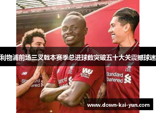 利物浦前场三叉戟本赛季总进球数突破五十大关震撼球迷