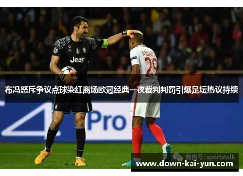 布冯怒斥争议点球染红离场欧冠经典一夜裁判判罚引爆足坛热议持续