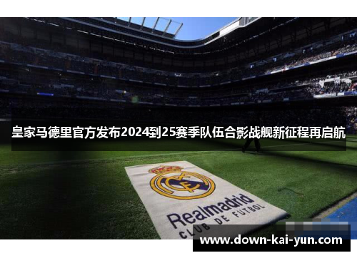 皇家马德里官方发布2024到25赛季队伍合影战舰新征程再启航